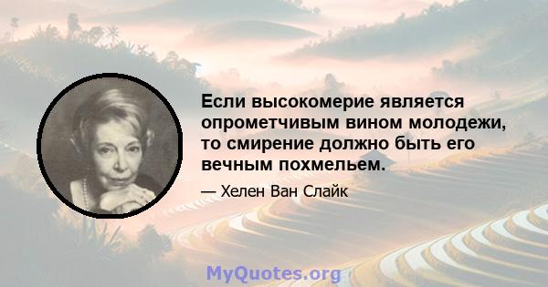 Если высокомерие является опрометчивым вином молодежи, то смирение должно быть его вечным похмельем.