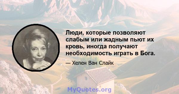 Люди, которые позволяют слабым или жадным пьют их кровь, иногда получают необходимость играть в Бога.