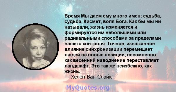 Время Мы даем ему много имен: судьба, судьба, Кисмет, воля Бога. Как бы мы ни называли, жизнь изменяется и формируется им небольшими или радикальными способами за пределами нашего контроля. Точное, изысканное влияние