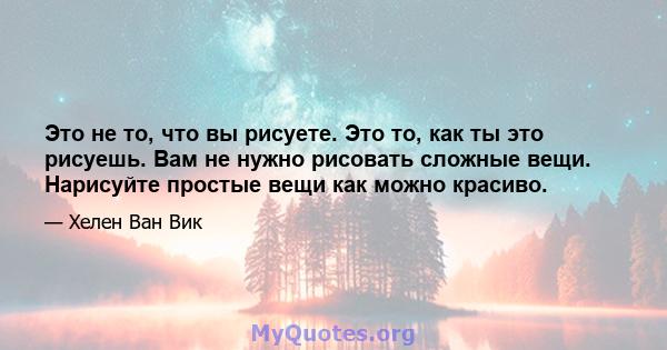 Это не то, что вы рисуете. Это то, как ты это рисуешь. Вам не нужно рисовать сложные вещи. Нарисуйте простые вещи как можно красиво.