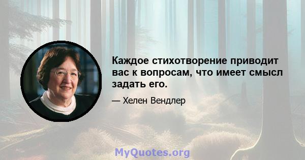 Каждое стихотворение приводит вас к вопросам, что имеет смысл задать его.