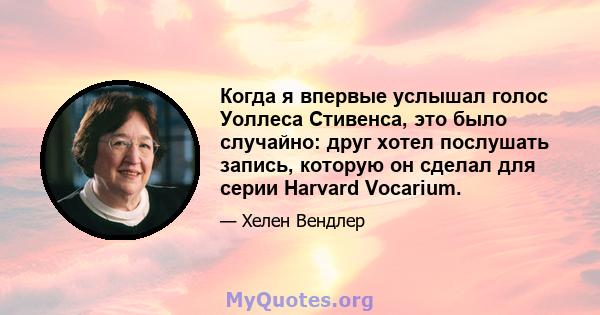 Когда я впервые услышал голос Уоллеса Стивенса, это было случайно: друг хотел послушать запись, которую он сделал для серии Harvard Vocarium.