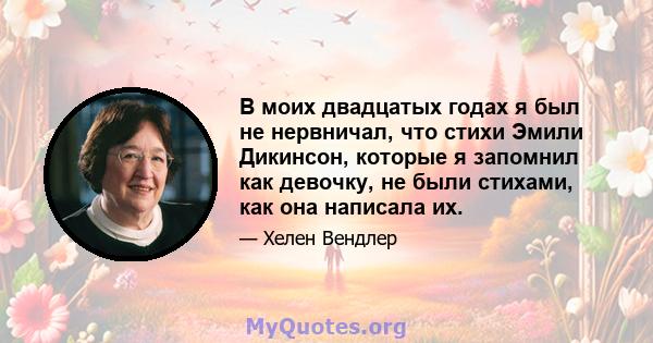 В моих двадцатых годах я был не нервничал, что стихи Эмили Дикинсон, которые я запомнил как девочку, не были стихами, как она написала их.