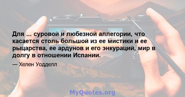 Для ... суровой и любезной аллегории, что касается столь большой из ее мистики и ее рыцарства, ее ардунов и его энкураций, мир в долгу в отношении Испании.