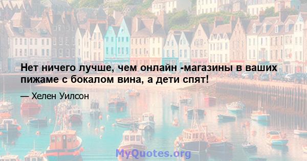 Нет ничего лучше, чем онлайн -магазины в ваших пижаме с бокалом вина, а дети спят!