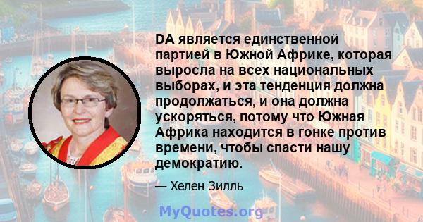 DA является единственной партией в Южной Африке, которая выросла на всех национальных выборах, и эта тенденция должна продолжаться, и она должна ускоряться, потому что Южная Африка находится в гонке против времени,