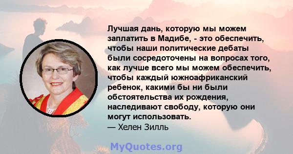 Лучшая дань, которую мы можем заплатить в Мадибе, - это обеспечить, чтобы наши политические дебаты были сосредоточены на вопросах того, как лучше всего мы можем обеспечить, чтобы каждый южноафриканский ребенок, какими