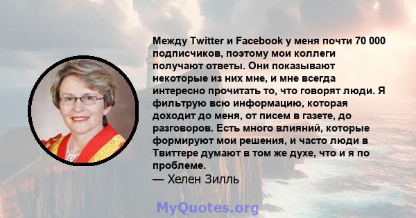 Между Twitter и Facebook у меня почти 70 000 подписчиков, поэтому мои коллеги получают ответы. Они показывают некоторые из них мне, и мне всегда интересно прочитать то, что говорят люди. Я фильтрую всю информацию,