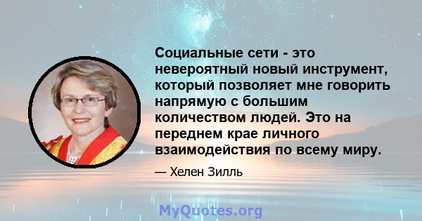 Социальные сети - это невероятный новый инструмент, который позволяет мне говорить напрямую с большим количеством людей. Это на переднем крае личного взаимодействия по всему миру.