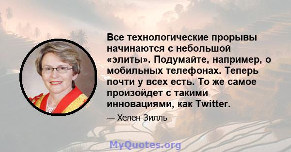 Все технологические прорывы начинаются с небольшой «элиты». Подумайте, например, о мобильных телефонах. Теперь почти у всех есть. То же самое произойдет с такими инновациями, как Twitter.