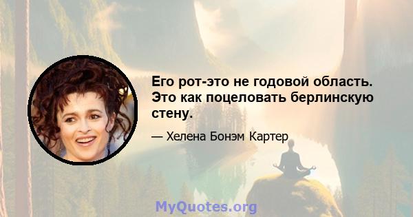 Его рот-это не годовой область. Это как поцеловать берлинскую стену.