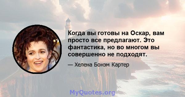 Когда вы готовы на Оскар, вам просто все предлагают. Это фантастика, но во многом вы совершенно не подходят.