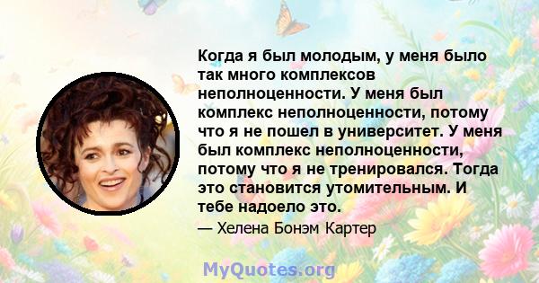 Когда я был молодым, у меня было так много комплексов неполноценности. У меня был комплекс неполноценности, потому что я не пошел в университет. У меня был комплекс неполноценности, потому что я не тренировался. Тогда