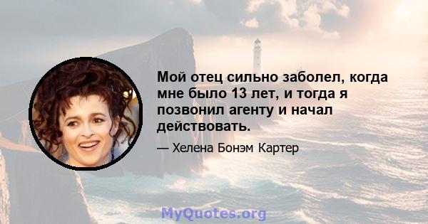 Мой отец сильно заболел, когда мне было 13 лет, и тогда я позвонил агенту и начал действовать.