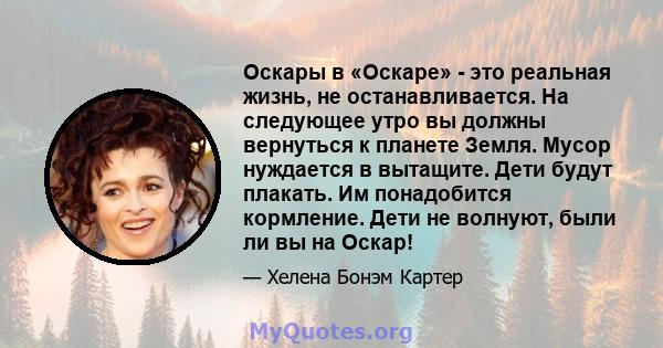 Оскары в «Оскаре» - это реальная жизнь, не останавливается. На следующее утро вы должны вернуться к планете Земля. Мусор нуждается в вытащите. Дети будут плакать. Им понадобится кормление. Дети не волнуют, были ли вы на 