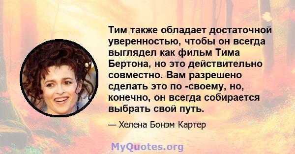 Тим также обладает достаточной уверенностью, чтобы он всегда выглядел как фильм Тима Бертона, но это действительно совместно. Вам разрешено сделать это по -своему, но, конечно, он всегда собирается выбрать свой путь.