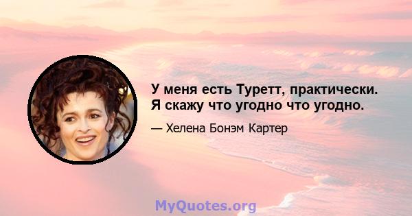 У меня есть Туретт, практически. Я скажу что угодно что угодно.