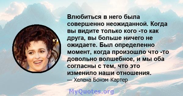 Влюбиться в него была совершенно неожиданной. Когда вы видите только кого -то как друга, вы больше ничего не ожидаете. Был определенно момент, когда произошло что -то довольно волшебное, и мы оба согласны с тем, что это 