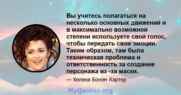 Вы учитесь полагаться на несколько основных движений и в максимально возможной степени используете свой голос, чтобы передать свои эмоции. Таким образом, там была техническая проблема и ответственность за создание