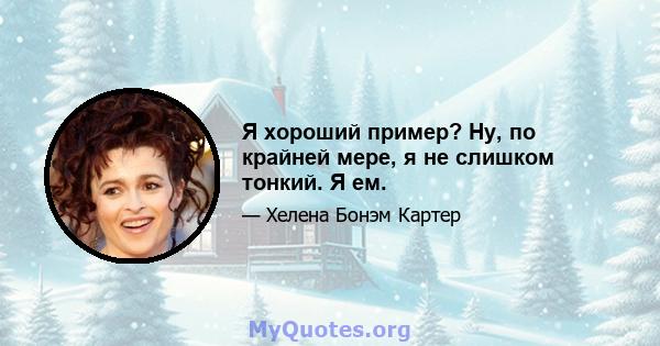 Я хороший пример? Ну, по крайней мере, я не слишком тонкий. Я ем.