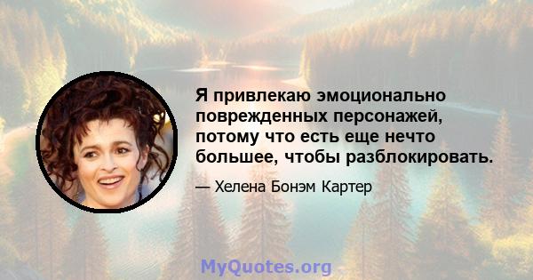 Я привлекаю эмоционально поврежденных персонажей, потому что есть еще нечто большее, чтобы разблокировать.