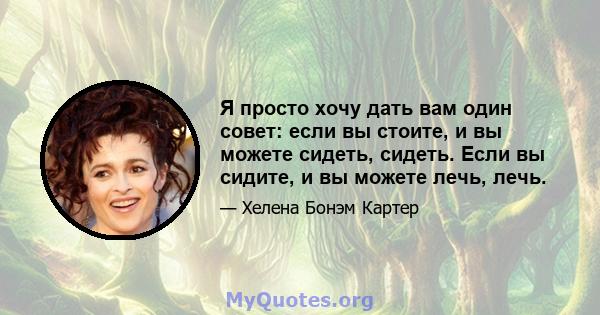 Я просто хочу дать вам один совет: если вы стоите, и вы можете сидеть, сидеть. Если вы сидите, и вы можете лечь, лечь.