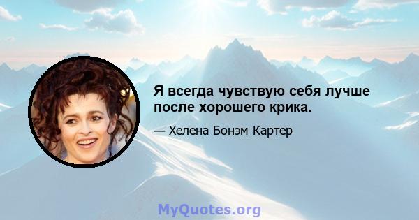 Я всегда чувствую себя лучше после хорошего крика.