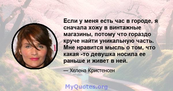 Если у меня есть час в городе, я сначала хожу в винтажные магазины, потому что гораздо круче найти уникальную часть. Мне нравится мысль о том, что какая -то девушка носила ее раньше и живет в ней.