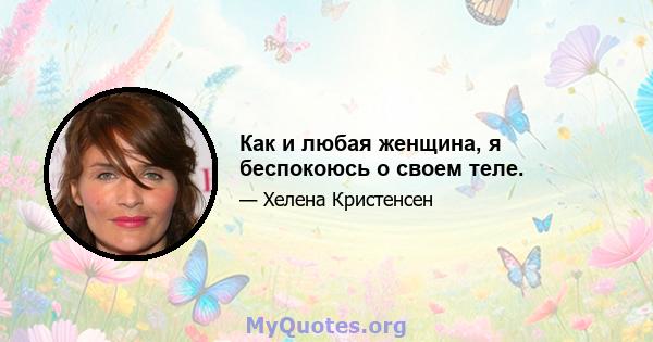 Как и любая женщина, я беспокоюсь о своем теле.