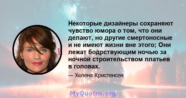 Некоторые дизайнеры сохраняют чувство юмора о том, что они делают, но другие смертоносные и не имеют жизни вне этого; Они лежат бодрствующим ночью за ночной строительством платьев в головах.