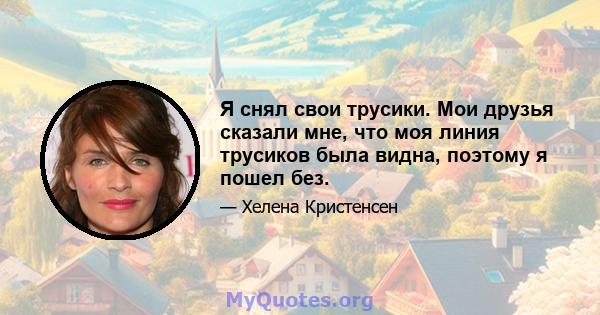 Я снял свои трусики. Мои друзья сказали мне, что моя линия трусиков была видна, поэтому я пошел без.