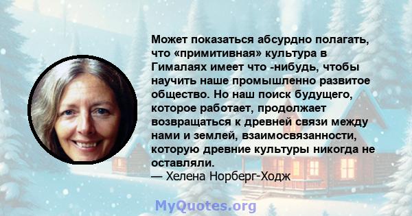 Может показаться абсурдно полагать, что «примитивная» культура в Гималаях имеет что -нибудь, чтобы научить наше промышленно развитое общество. Но наш поиск будущего, которое работает, продолжает возвращаться к древней