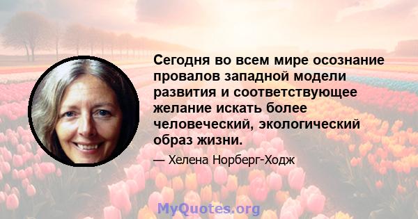 Сегодня во всем мире осознание провалов западной модели развития и соответствующее желание искать более человеческий, экологический образ жизни.