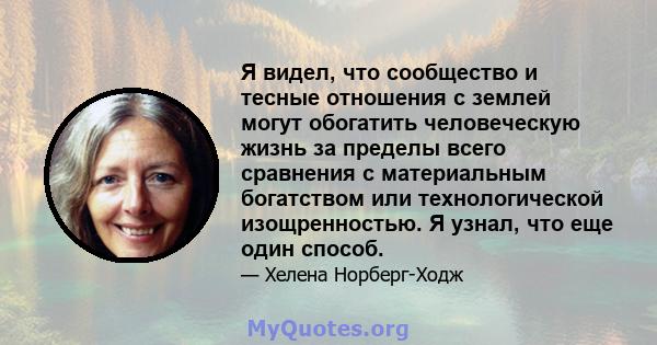 Я видел, что сообщество и тесные отношения с землей могут обогатить человеческую жизнь за пределы всего сравнения с материальным богатством или технологической изощренностью. Я узнал, что еще один способ.