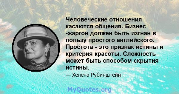 Человеческие отношения касаются общения. Бизнес -жаргон должен быть изгнан в пользу простого английского. Простота - это признак истины и критерия красоты. Сложность может быть способом скрытия истины.