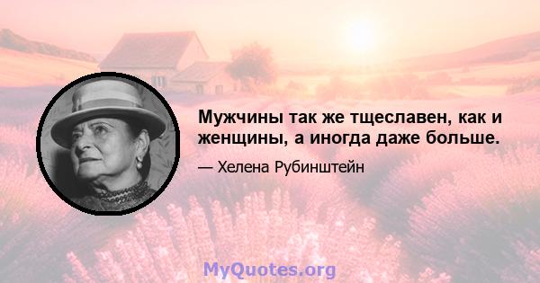 Мужчины так же тщеславен, как и женщины, а иногда даже больше.