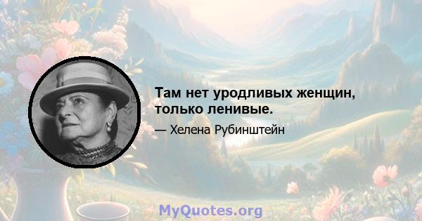 Там нет уродливых женщин, только ленивые.