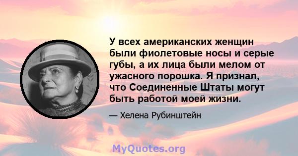 У всех американских женщин были фиолетовые носы и серые губы, а их лица были мелом от ужасного порошка. Я признал, что Соединенные Штаты могут быть работой моей жизни.