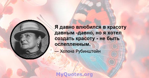 Я давно влюбился в красоту давным -давно, но я хотел создать красоту - не быть ослепленным.