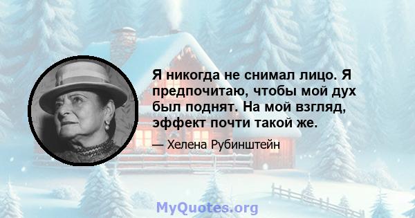 Я никогда не снимал лицо. Я предпочитаю, чтобы мой дух был поднят. На мой взгляд, эффект почти такой же.