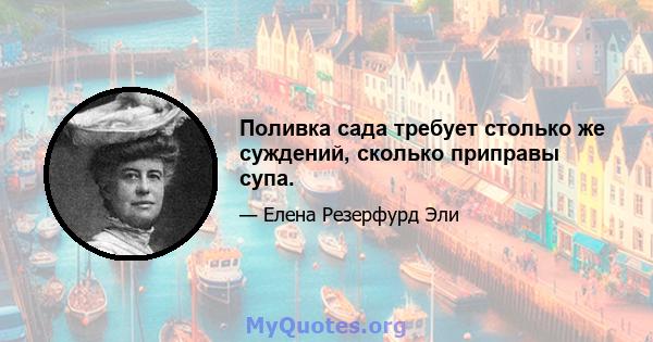 Поливка сада требует столько же суждений, сколько приправы супа.