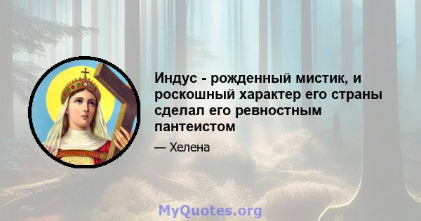 Индус - рожденный мистик, и роскошный характер его страны сделал его ревностным пантеистом