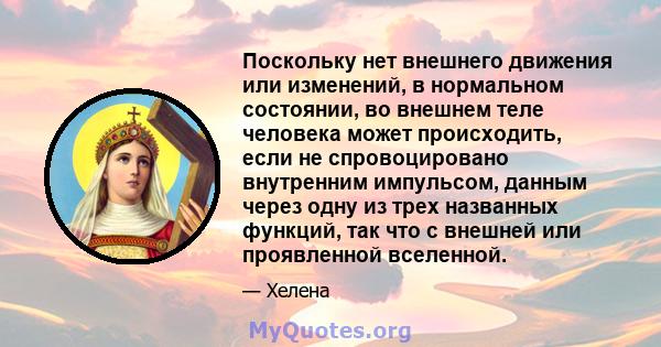 Поскольку нет внешнего движения или изменений, в нормальном состоянии, во внешнем теле человека может происходить, если не спровоцировано внутренним импульсом, данным через одну из трех названных функций, так что с