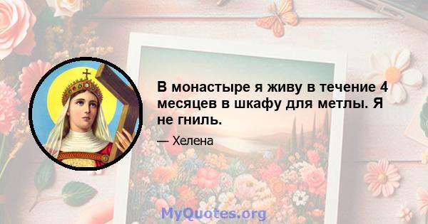 В монастыре я живу в течение 4 месяцев в шкафу для метлы. Я не гниль.