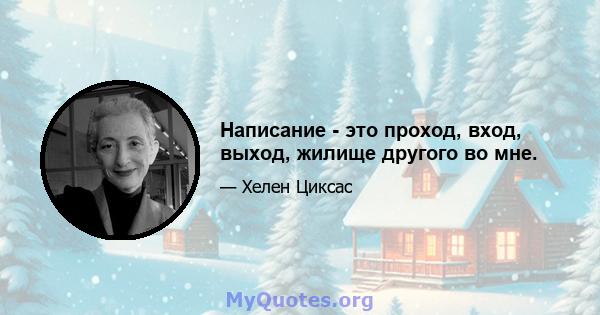 Написание - это проход, вход, выход, жилище другого во мне.