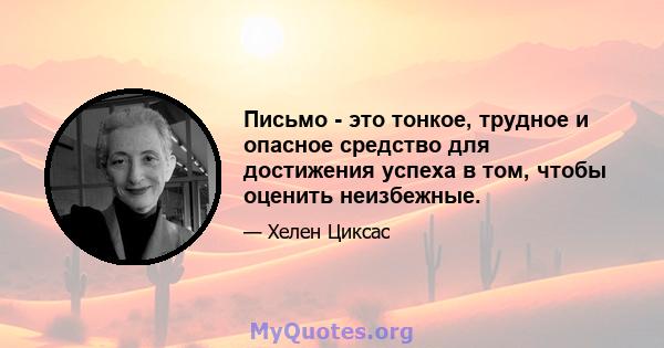 Письмо - это тонкое, трудное и опасное средство для достижения успеха в том, чтобы оценить неизбежные.