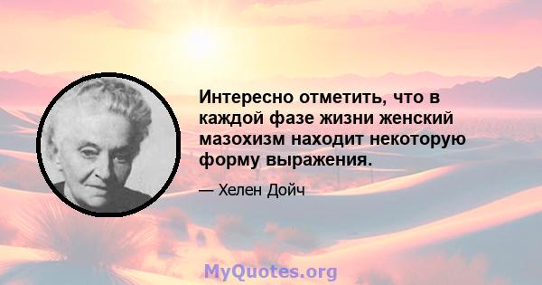 Интересно отметить, что в каждой фазе жизни женский мазохизм находит некоторую форму выражения.