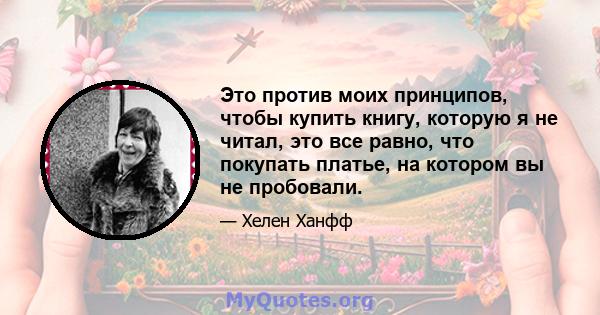 Это против моих принципов, чтобы купить книгу, которую я не читал, это все равно, что покупать платье, на котором вы не пробовали.