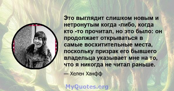 Это выглядит слишком новым и нетронутым когда -либо, когда кто -то прочитал, но это было: он продолжает открываться в самые восхитительные места, поскольку призрак его бывшего владельца указывает мне на то, что я