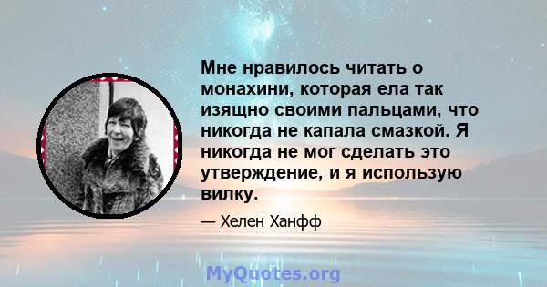 Мне нравилось читать о монахини, которая ела так изящно своими пальцами, что никогда не капала смазкой. Я никогда не мог сделать это утверждение, и я использую вилку.